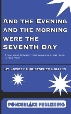 And the Evening and the Morning Were the Seventh Day: A Play About Different Times Occurring in the Same Place, in 