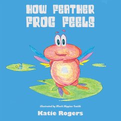 How Feather Frog Feels - Rogers, Katie; Higgins-Smith, Mark