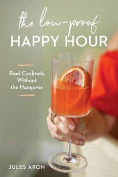 The Low-Proof Happy Hour: Real Cocktails Without the Hangover - Aron, Jules