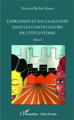 Expression et socialisation dans les contes gouro de Côte d'Ivoire Tome 3 - Tououi Bi, Irié Ernest