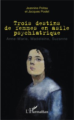 Trois destins de femmes en asile psychiatrique - Poitau, Jeannine; Postel, Jacques