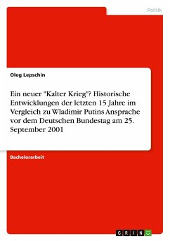 Ein neuer "Kalter Krieg"? Historische Entwicklungen der letzten 15 Jahre im Vergleich zu Wladimir Putins Ansprache vor dem Deutschen Bundestag am 25. September 2001