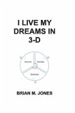 I Live My Dreams In 3-D: Discover, Develop, and Distribute Your Dreams to the World.