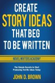 Create Story Ideas That Beg to Be Written: The Simple Secrets to Start Producing Terrific Ideas Today