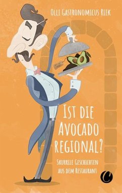 Ist die Avocado regional? Skurrile Geschichten aus dem Restaurant - Riek, Olli 'Gastronomicus'