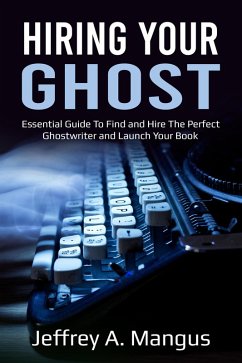 Hiring Your Ghost- Essential Guide to Find and Hire the Perfect Ghostwriter and Launch Your Book (eBook, ePUB) - Mangus, Jeffrey A.