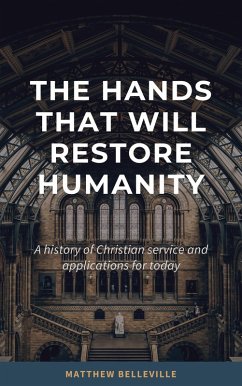 The Hands That Will Restore Humanity: A History of Christian Service and Applications for Today (eBook, ePUB) - Belleville, Matthew