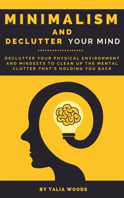 Minimalism and Declutter Your Mind: Declutter Your Physical Environment and Mindsets to Clean Up the Mental Clutter That's Holding You Back (eBook, ePUB) - Woods, Talia