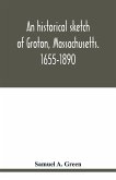 An historical sketch of Groton, Massachusetts. 1655-1890