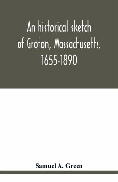 An historical sketch of Groton, Massachusetts. 1655-1890 - A. Green, Samuel