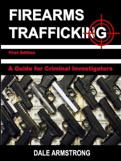 Firearms Trafficking - A Guide for Criminal Investigators - Armstrong, Dale