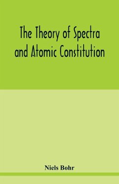 The theory of spectra and atomic constitution - Bohr, Niels