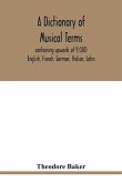 A dictionary of musical terms, containing upwards of 9,000 English, French, German, Italian, Latin, and Greek words and phrases used in the art and science of music, carefully defined, and with the accent of the foreign words marked; preceded by rules for