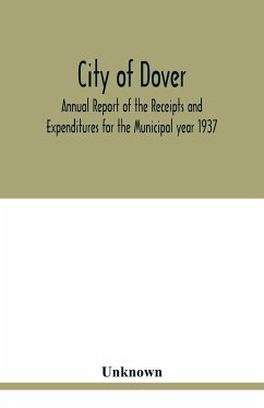 City of Dover; Annual Report of the Receipts and Expenditures for the Municipal year 1937; Together with Department Reports and Papers relating to the Affairs of the City - Unknown