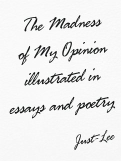 The Madness of My Opinion Illustrated In Essays and Poetry - Just-Lee