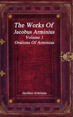 The Works of Jacobus Arminius Volume 1 - Orations of Arminius - Arminius, Jacobus