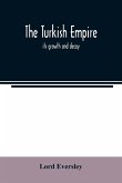 The Turkish empire; its growth and decay