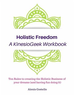 Holistic Freedom A KinesioGeek Workbook - Ten Rules to creating the Holistic Business of your dreams (and having fun doing it!) - Costello, Alexis