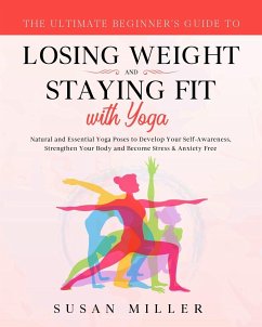 The Ultimate Beginner's Guide to Losing Weight and Staying Fit with Yoga - Miller, Susan