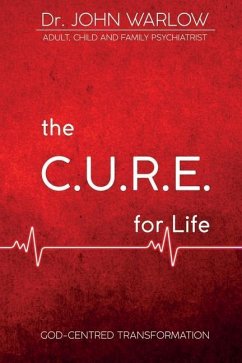 The C.U.R.E. for Life: Part One; God-Centred Transformation - Warlow, John M.