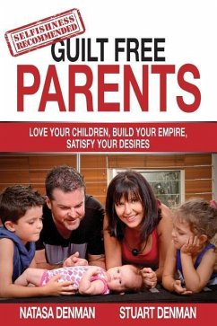 Guilt Free Parents: Love your children, build your empire, satisfy your desires - Denman, Natasa; Denman, Stuart