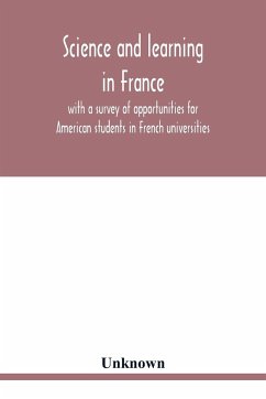 Science and learning in France, with a survey of opportunities for American students in French universities; an appreciation by American scholars - Unknown