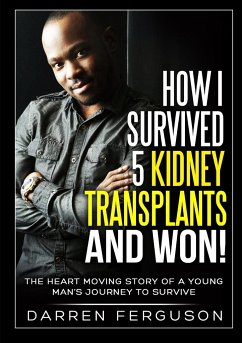 How I Survived 5 Kidney Transplants and Won! - The Heart Moving Story of a Young Man's Journey to Survive - Ferguson, Darren