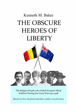 The Obscure Heroes of Liberty - The Belgian People who Aided Escaped Allied Soldiers During the Great War 1914-1918 - Baker, Kenneth M.