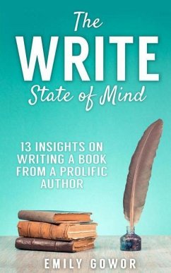 The Write State of Mind: 13 Insights On Writing A Book From A Prolific Author - Gowor, Emily
