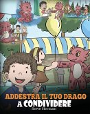 Addestra il tuo drago a condividere: (Teach Your Dragon To Share) Un libro sui draghi per insegnare ai bambini a condividere. Una simpatica storia per