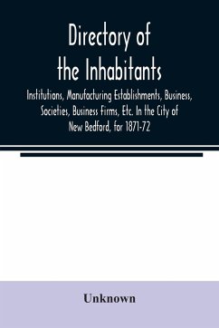 Directory of the Inhabitants, Institutions, Manufacturing Establishments, Business, Societies, Business Firms, Etc. In the City of New Bedford, for 1871-72 - Unknown
