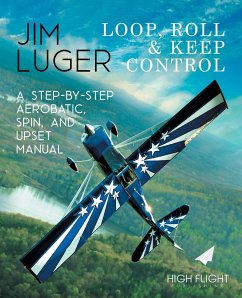 Loop, Roll, and Keep Control - A Step-By-Step Aerobatic, Spin, and Upset Manual - Luger, Jim