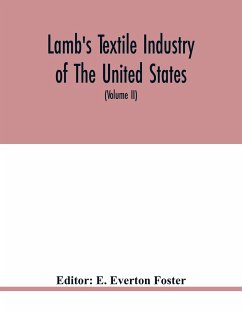 Lamb's textile industry of the United States, embracing biographical sketches of prominment men and a historical résumé of the progress of textile manufacture from the earliest records to the present time (Volume II)