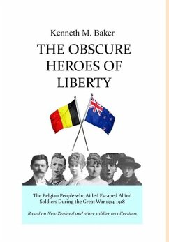 The Obscure Heroes of Liberty - The Belgian People who Aided Escaped Allied Soldiers During the Great War 1914-1918 - Baker, Kenneth M.