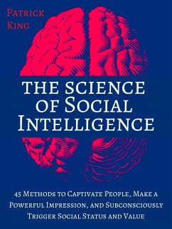 The Science of Social Intelligence: 45 Methods to Captivate People, Make a Powerful Impression, and Subconsciously Trigger Social Status and Value (eBook, ePUB) - King, Patrick