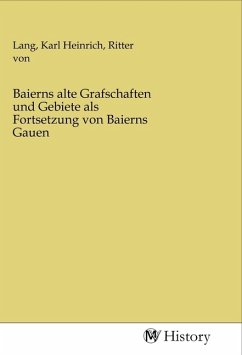 Baierns alte Grafschaften und Gebiete als Fortsetzung von Baierns Gauen