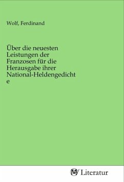 Über die neuesten Leistungen der Franzosen für die Herausgabe ihrer National-Heldengedichte