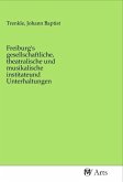 Freiburg's gesellschaftliche, theatralische und musikalische institateund Unterhaltungen Freiburg's gesellschaftliche, theatralische und musikalische institateund Unterhaltungen