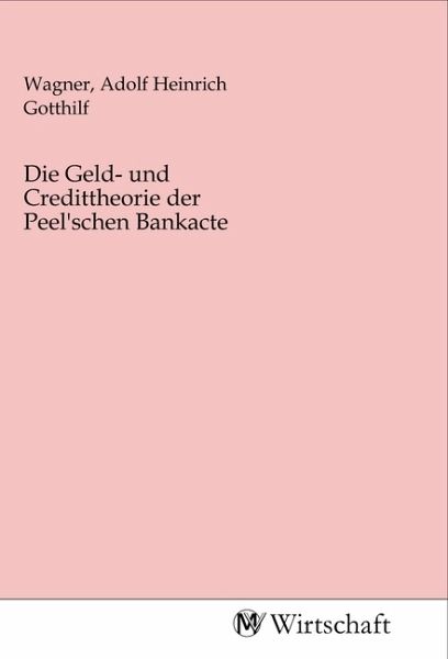 Die Geld- und Credittheorie der Peel'schen Bankacte Die Geld- und Credittheorie der Peel'schen Bankacte