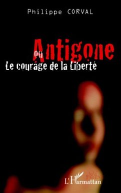 Antigone ou le courage de la liberté - Corval, Philippe