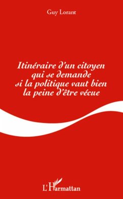 Itinéraire d'un citoyen qui se demande si la politique vaut bien la peine d'être vécue - Lorant, Guy