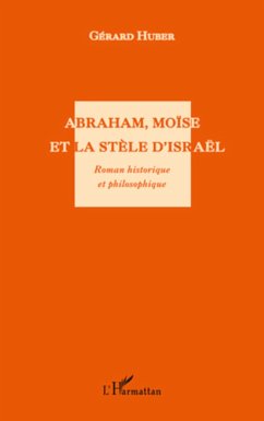 Abraham, Moïse et la stèle d'Israël. Roman historique et philosophique - Huber, Gérard