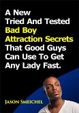 A New Tried And Tested Bad Boy Attraction Secrets That Good Guys Can Use To Get Any Lady Fast. (eBook, ePUB)