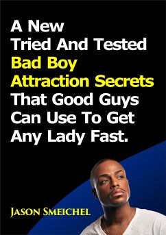 A New Tried And Tested Bad Boy Attraction Secrets That Good Guys Can Use To Get Any Lady Fast. (eBook, ePUB) - Smeichel, Jason