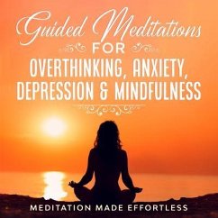 Guided Meditations for Overthinking, Anxiety, Depression& Mindfulness Meditation Scripts For Beginners & For Sleep, Self-Hypnosis, Insomnia, Self-Healing, Deep Relaxation& Stress-Relief (eBook, ePUB) - Made Effortless