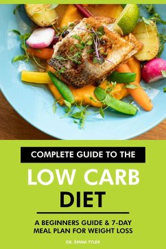 Complete Guide to the Low Carb Diet: A Beginners Guide & 7-Day Meal Plan for Weight Loss. (eBook, ePUB) - Tyler, Emma