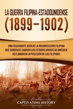 La Guerra Filipina-Estadounidense (1899-1902): Una fascinante guía de la insurrección filipina que comenzó cuando los Estados Unidos de América reclamaron la posesión de las Filipinas (eBook, ePUB) - History, Captivating