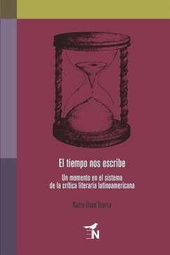 El tiempo nos escribe: Un momento en el sistema de la crítica literaria latinoamericana - Ibarra, Katia Irina