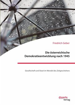 Die österreichische Demokratieentwicklung nach 1945: Gesellschaft und Staat im Wandel des Zeitgeschehens - Geber, Friedrich