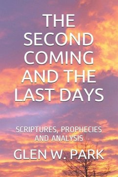 The Second Coming and the Last Days: Scriptures, Prophecies and Analysis - Park, Glen W.